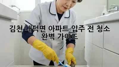 김천 대덕면 아파트 입주 전 청소 완벽 가이드