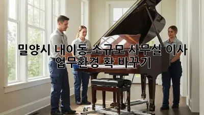 밀양시 내이동 소규모 사무실 이사, 업무환경 확 바꾸기!