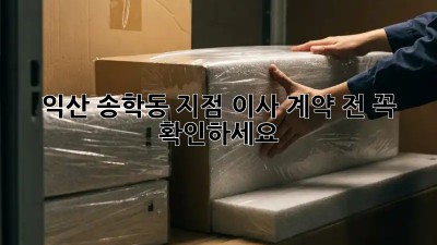 익산 송학동 지점 이사, 계약 전 꼭 확인하세요!
