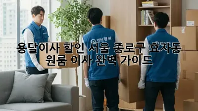 용달이사 할인: 서울 종로구 효자동 원룸 이사 완벽 가이드